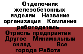 Отделочник железобетонных изделий › Название организации ­ Компания-работодатель › Отрасль предприятия ­ Другое › Минимальный оклад ­ 25 000 - Все города Работа » Вакансии   . Адыгея респ.,Адыгейск г.